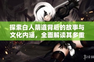 探索白人荫道背后的故事与文化内涵，全面解读其多重意义