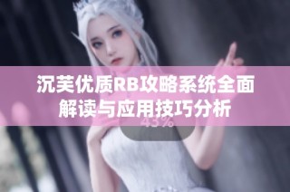 沉芙优质RB攻略系统全面解读与应用技巧分析