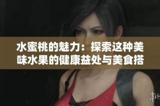 水蜜桃的魅力：探索这种美味水果的健康益处与美食搭配