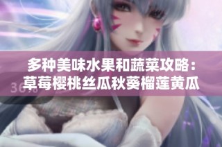 多种美味水果和蔬菜攻略：草莓樱桃丝瓜秋葵榴莲黄瓜全揭秘