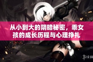 从小到大的阴暗秘密，乖女孩的成长历程与心理挣扎