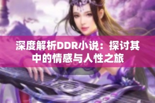 深度解析DDR小说：探讨其中的情感与人性之旅