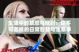生活中的禁忌与规则：你不可忽视的日常智慧与注意事项