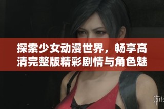 探索少女动漫世界，畅享高清完整版精彩剧情与角色魅力