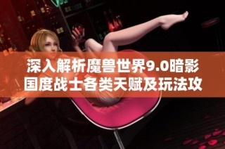 深入解析魔兽世界9.0暗影国度战士各类天赋及玩法攻略