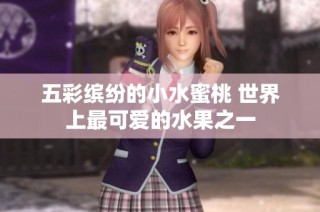 五彩缤纷的小水蜜桃 世界上最可爱的水果之一