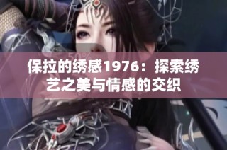 保拉的绣感1976：探索绣艺之美与情感的交织