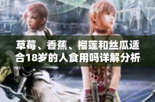 草莓、香蕉、榴莲和丝瓜适合18岁的人食用吗详解分析