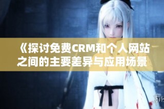 《探讨免费CRM和个人网站之间的主要差异与应用场景》