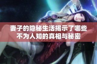 妻子的隐秘生活揭示了哪些不为人知的真相与秘密