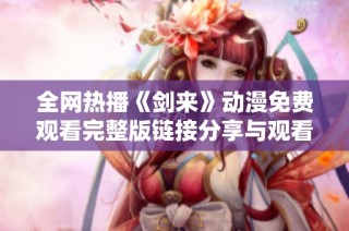 全网热播《剑来》动漫免费观看完整版链接分享与观看指南
