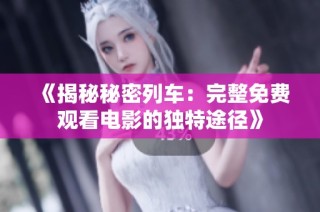 《揭秘秘密列车：完整免费观看电影的独特途径》