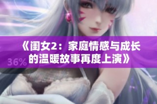 《闺女2：家庭情感与成长的温暖故事再度上演》