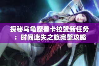 探秘乌龟魔兽卡拉赞新任务：时间迷失之旅完整攻略