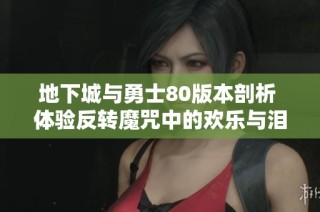 地下城与勇士80版本剖析 体验反转魔咒中的欢乐与泪水交织的精彩冒险旅程