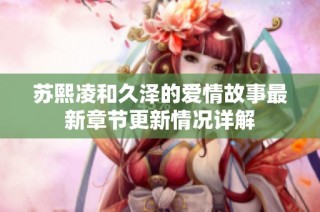 苏熙凌和久泽的爱情故事最新章节更新情况详解