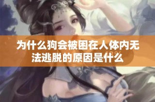 为什么狗会被困在人体内无法逃脱的原因是什么
