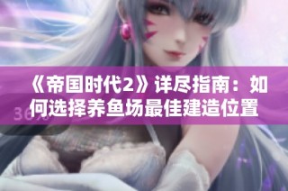 《帝国时代2》详尽指南：如何选择养鱼场最佳建造位置与方法