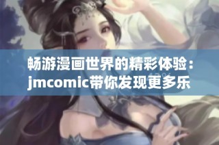 畅游漫画世界的精彩体验：jmcomic带你发现更多乐趣