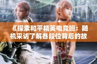 《探索和平精英电竞班：随机采访了解各段位背后的故事》