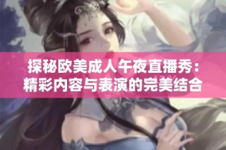 探秘欧美成人午夜直播秀：精彩内容与表演的完美结合