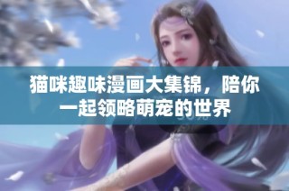 猫咪趣味漫画大集锦，陪你一起领略萌宠的世界
