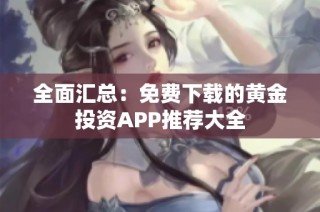 全面汇总：免费下载的黄金投资APP推荐大全