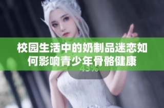 校园生活中的奶制品迷恋如何影响青少年骨骼健康