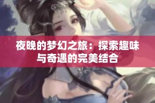 夜晚的梦幻之旅：探索趣味与奇遇的完美结合