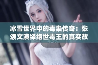 冰雪世界中的毒枭传奇：张颂文演绎绝世毒王的真实故事