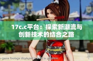 17c.c平台：探索新潮流与创新技术的结合之路