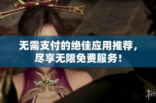 无需支付的绝佳应用推荐，尽享无限免费服务！