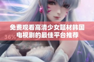 免费观看高清少女题材韩国电视剧的最佳平台推荐