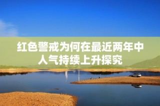 红色警戒为何在最近两年中人气持续上升探究