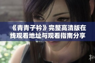 《青青子衿》完整高清版在线观看地址与观看指南分享