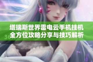塔瑞斯世界雷电云手机挂机全方位攻略分享与技巧解析