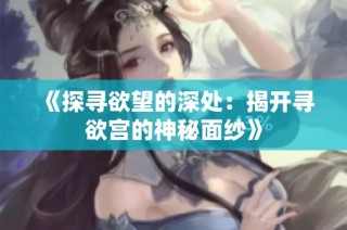 《探寻欲望的深处：揭开寻欲宫的神秘面纱》