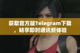 获取官方版Telegram下载，畅享即时通讯新体验