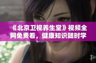 《北京卫视养生堂》视频全网免费看，健康知识随时学