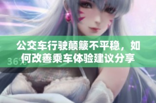 公交车行驶颠簸不平稳，如何改善乘车体验建议分享