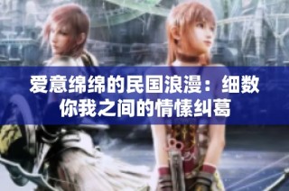 爱意绵绵的民国浪漫：细数你我之间的情愫纠葛