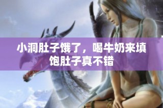 小洞肚子饿了，喝牛奶来填饱肚子真不错