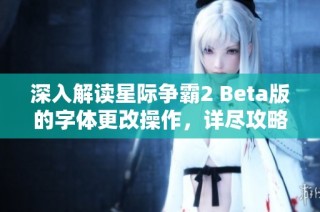 深入解读星际争霸2 Beta版的字体更改操作，详尽攻略尽在星球联络站