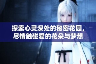 探索心灵深处的秘密花园，尽情触碰爱的花朵与梦想