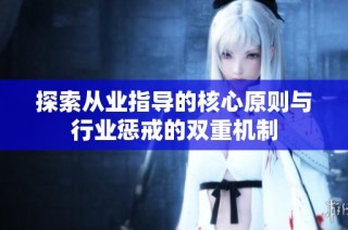 探索从业指导的核心原则与行业惩戒的双重机制