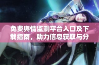 免费舆情监测平台入口及下载指南，助力信息获取与分析
