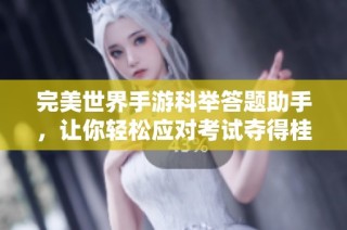 完美世界手游科举答题助手，让你轻松应对考试夺得桂冠