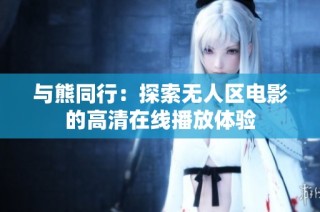 与熊同行：探索无人区电影的高清在线播放体验