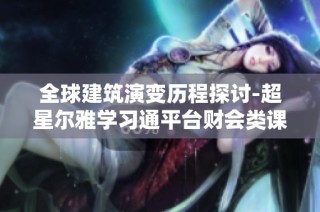 全球建筑演变历程探讨-超星尔雅学习通平台财会类课程答案解读建议