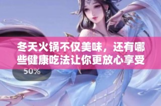 冬天火锅不仅美味，还有哪些健康吃法让你更放心享受呢